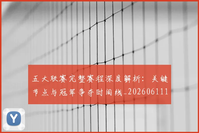 五大联赛完整赛程深度解析：关键节点与冠军争夺时间线_20260611141042