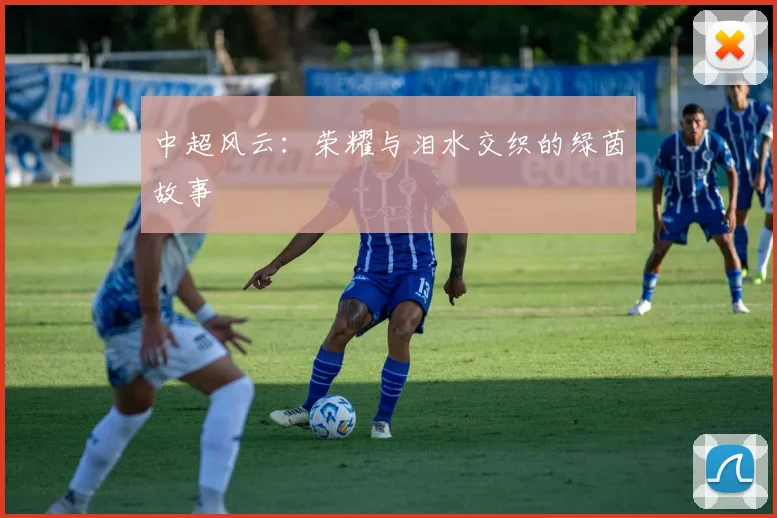 中超风云:荣耀与泪水交织的绿茵故事