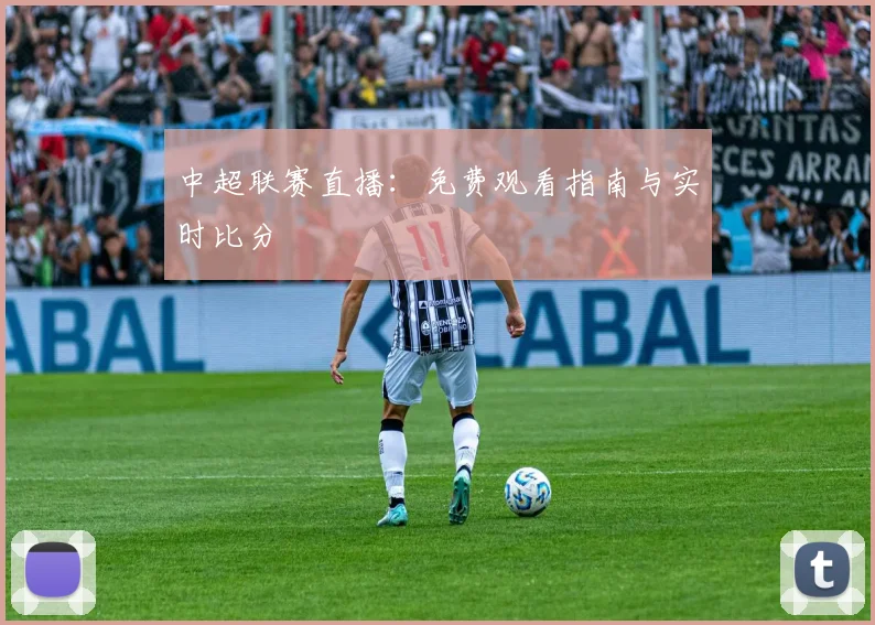 中超联赛直播:免费观看指南与实时比分