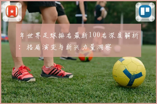 年世界足球排名最新100名深度解析：格局演变与新兴力量洞察