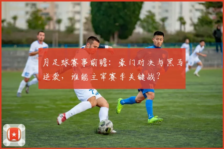月足球赛事前瞻:豪门对决与黑马逆袭,谁能主宰赛季关键战?