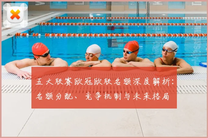 五大联赛欧冠欧联名额深度解析：名额分配、竞争机制与未来格局