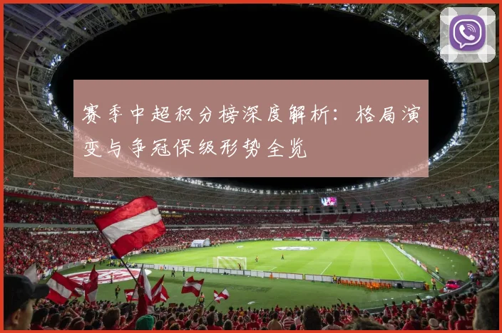 赛季中超积分榜深度解析：格局演变与争冠保级形势全览