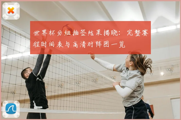 世界杯分组抽签结果揭晓:完整赛程时间表与高清对阵图一览