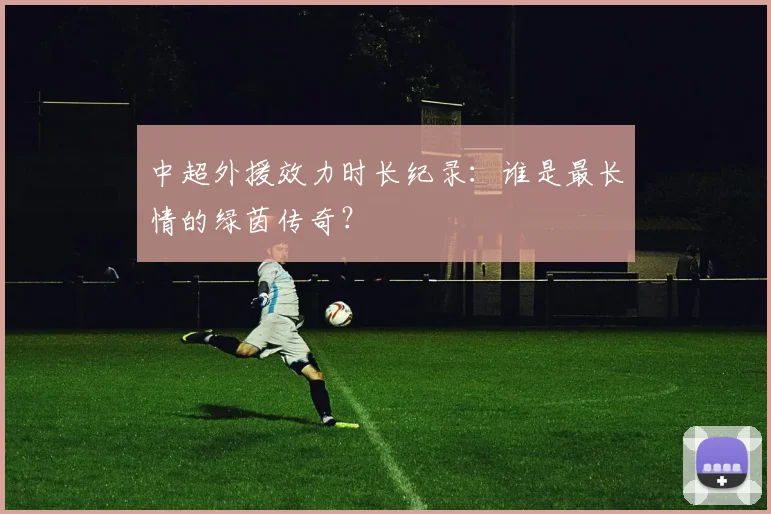 中超外援效力时长纪录：谁是最长情的绿茵传奇？