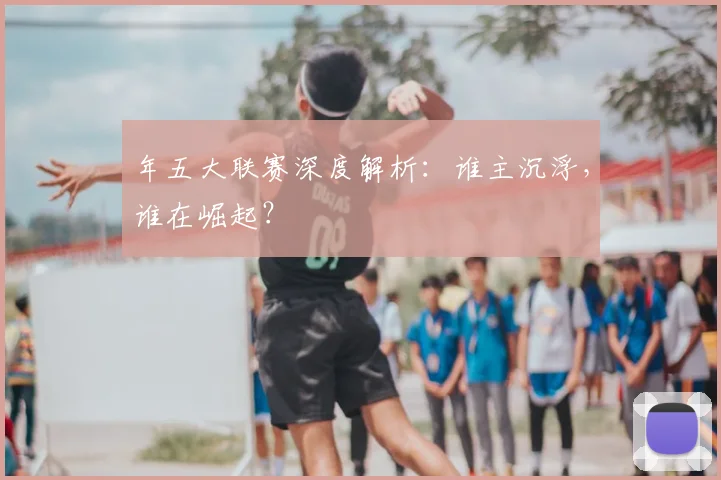 年五大联赛深度解析:谁主沉浮,谁在崛起?