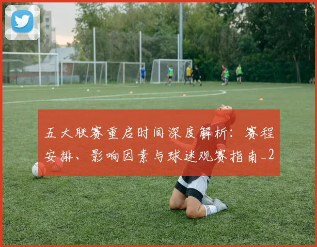 五大联赛重启时间深度解析:赛程安排、影响因素与球迷观赛指南_20260611141829