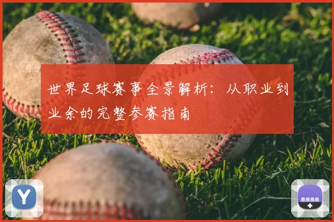 世界足球赛事全景解析:从职业到业余的完整参赛指南