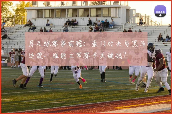 月足球赛事前瞻：豪门对决与黑马逆袭，谁能主宰赛季关键战？